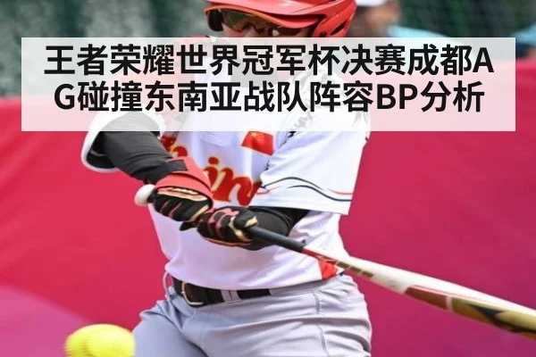 王者荣耀世界冠军杯决赛成都AG碰撞东南亚战队阵容BP分析
